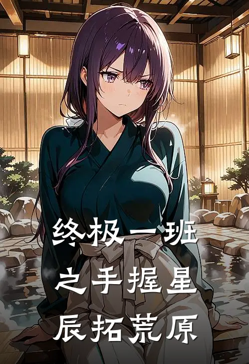 终极一班之手握星辰拓荒原雷婷江茳热门免费小说_免费小说免费阅读终极一班之手握星辰拓荒原雷婷江茳