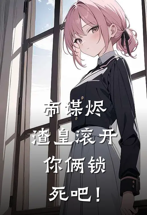 帝谋烬：渣皇滚开，你俩锁死吧！(杜言汀萧弈)最热门小说_全本完结小说帝谋烬：渣皇滚开，你俩锁死吧！(杜言汀萧弈)