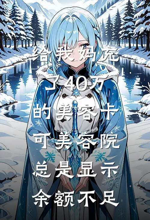 给我妈充了40万的美容卡，可美容院总是显示余额不足(莉琳陈芝麻)最新推荐小说_在哪看免费小说给我妈充了40万的美容卡，可美容院总是显示余额不足莉琳陈芝麻