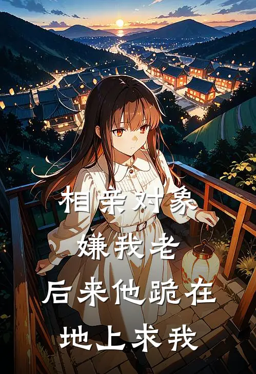 相亲对象嫌我老，后来他跪在地上求我方宁陈觉免费小说全文阅读_免费小说在线阅读相亲对象嫌我老，后来他跪在地上求我方宁陈觉