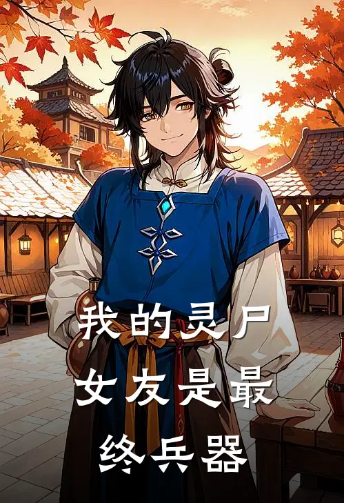 我的灵尸女友是最终兵器陆见微陆见微完整版免费阅读_陆见微陆见微精彩小说
