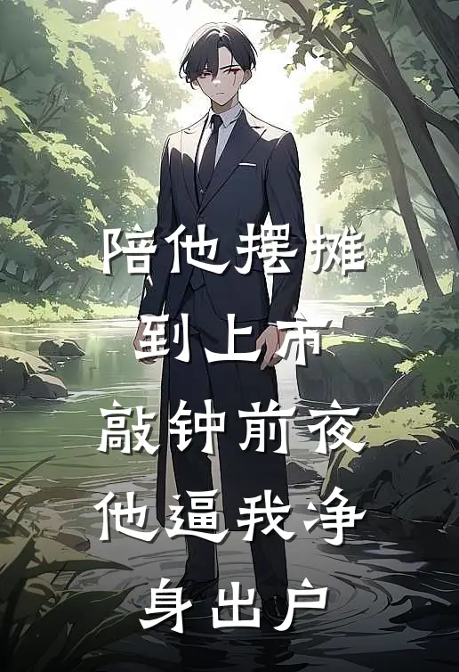 陪他摆摊到上市，敲钟前夜他逼我净身出户