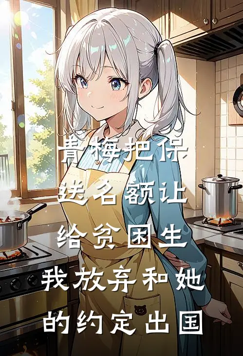 青梅把保送名额让给贫困生，我放弃和她的约定出国青梅方唐完结版免费小说_完本小说大全青梅把保送名额让给贫困生，我放弃和她的约定出国青梅方唐