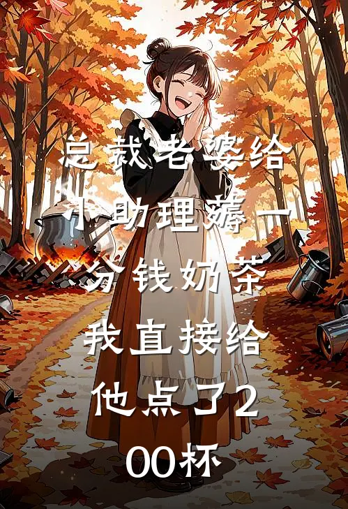 总裁老婆给小助理薅一分钱奶茶，我直接给他点了200杯