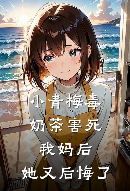 小青梅毒奶茶害死我妈后，她又后悔了晚霜明宇推荐完结小说_免费阅读小青梅毒奶茶害死我妈后，她又后悔了(晚霜明宇)