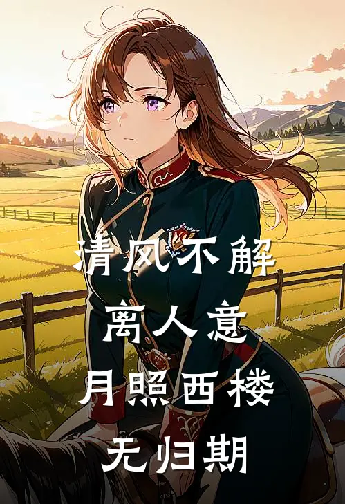 《清风不解离人意，月照西楼无归期》阿渊兽晶火爆新书_清风不解离人意，月照西楼无归期(阿渊兽晶)最新热门小说