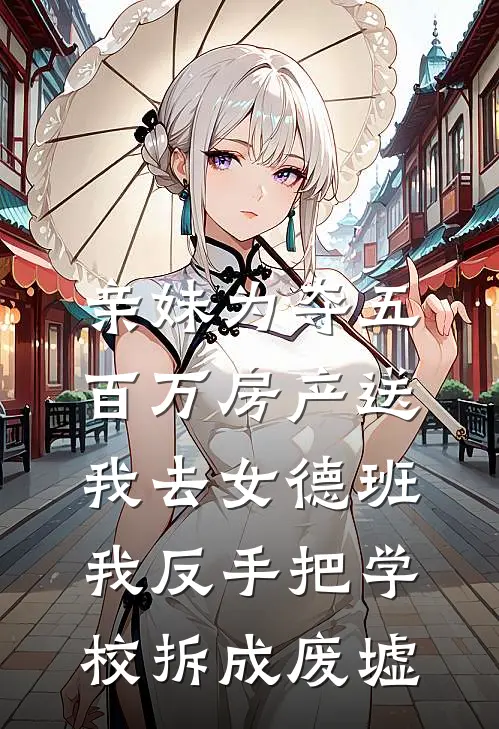 亲妹为夺五百万房产送我去女德班，我反手把学校拆成废墟