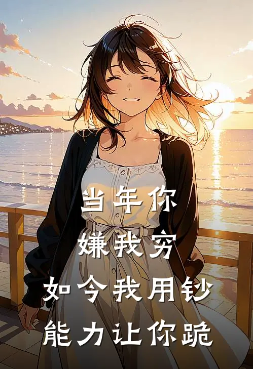 当年你嫌我穷，如今我用钞能力让你跪(顾若汐若汐)全本免费完结小说_小说完结免费当年你嫌我穷，如今我用钞能力让你跪顾若汐若汐