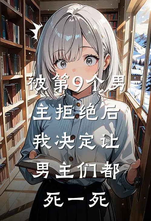 被第9个男主拒绝后，我决定让男主们都死一死