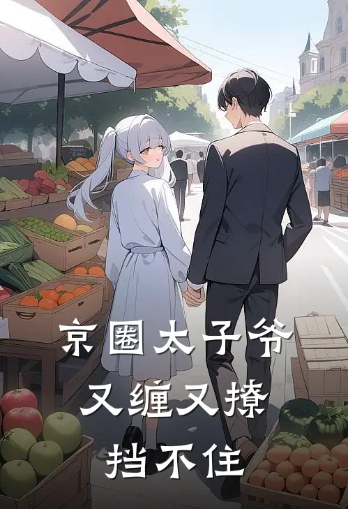 京圈太子爷又缠又撩，挡不住许清欢傅聿完结版小说_完结版小说京圈太子爷又缠又撩，挡不住(许清欢傅聿)