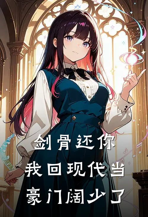 剑骨还你，我回现代当豪门阔少了大师兄师尊已完结小说推荐_完整版小说剑骨还你，我回现代当豪门阔少了(大师兄师尊)