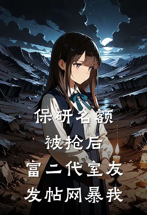 《保研名额被抢后，富二代室友发帖网暴我》池骋清清完本小说_池骋清清(保研名额被抢后，富二代室友发帖网暴我)全文免费阅读无弹窗大结局