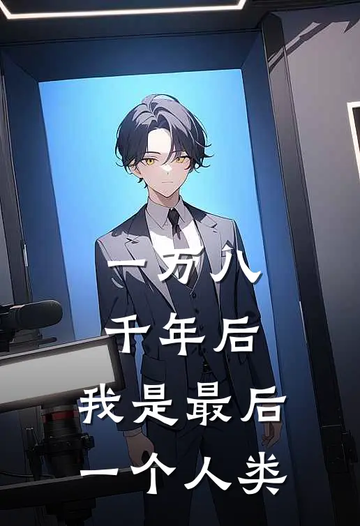 一万八千年后，我是最后一个人类(艾莉西亚安德烈)小说免费在线阅读_一万八千年后，我是最后一个人类(艾莉西亚安德烈)大结局阅读