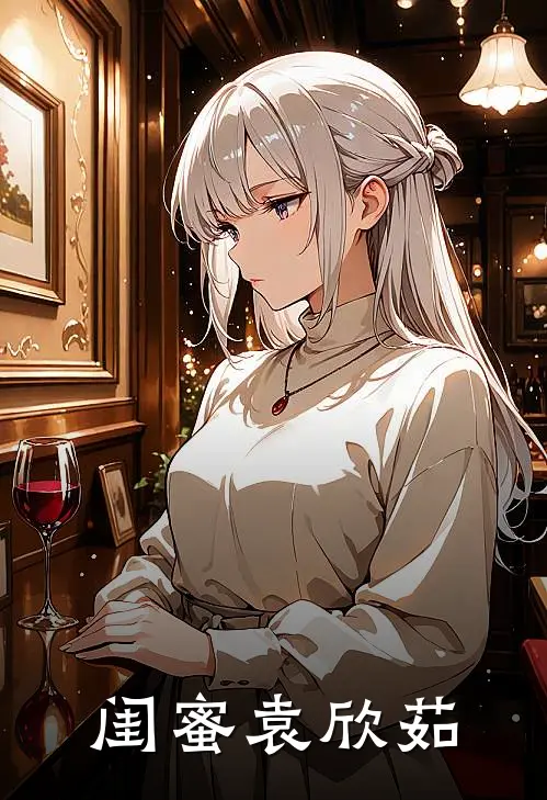 闺蜜袁欣茹(袁欣茹张一)好看的完结小说_完本小说闺蜜袁欣茹袁欣茹张一