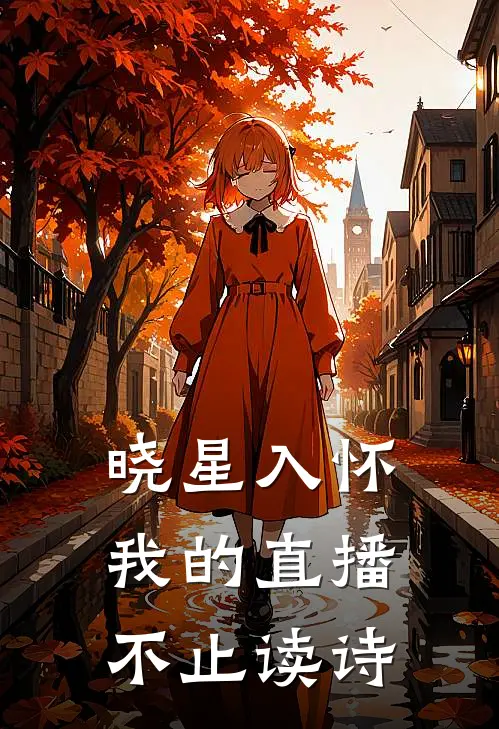 晓星入怀：我的直播不止读诗晓星苏芮热门完本小说_最新章节列表晓星入怀：我的直播不止读诗(晓星苏芮)