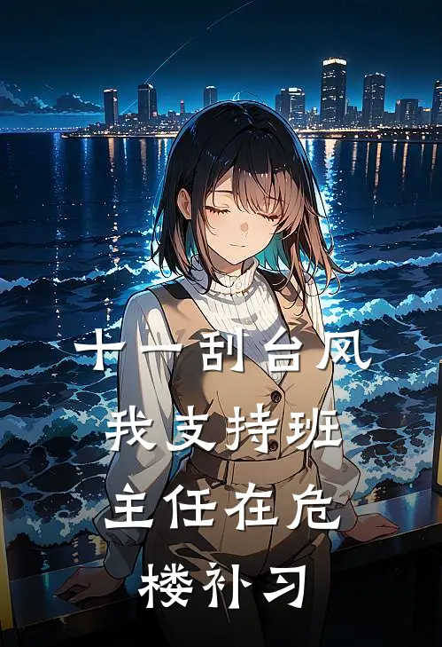 十一刮台风，我支持班主任在危楼补习抖音热门完本热门小说_完本小说免费十一刮台风，我支持班主任在危楼补习(抖音热门)