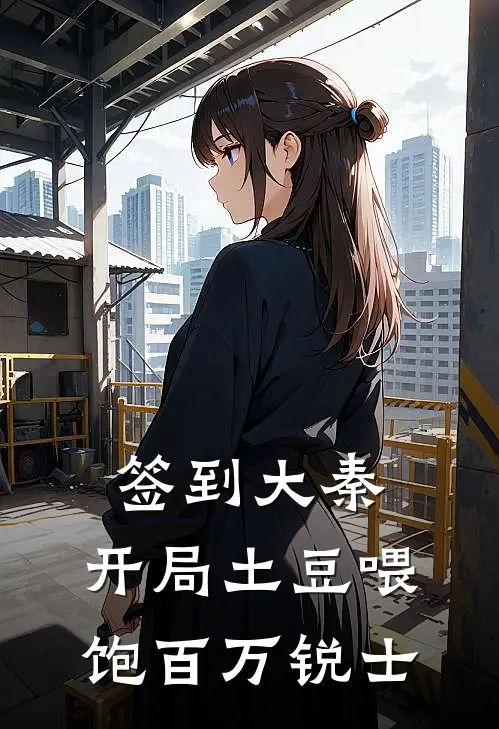 签到大秦：开局土豆喂饱百万锐士(嬴昭嬴政)全本免费小说_新热门小说签到大秦：开局土豆喂饱百万锐士嬴昭嬴政