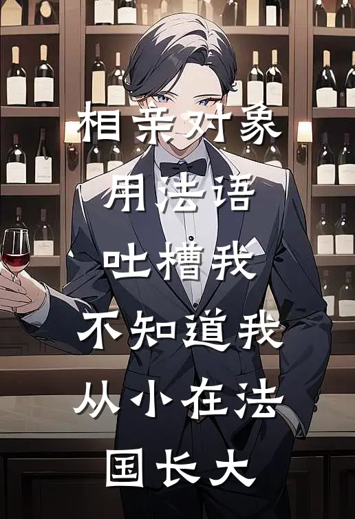 相亲对象用法语吐槽我，不知道我从小在法国长大(江帆林薇薇)最新完结小说推荐_热门小说排行榜相亲对象用法语吐槽我，不知道我从小在法国长大江帆林薇薇