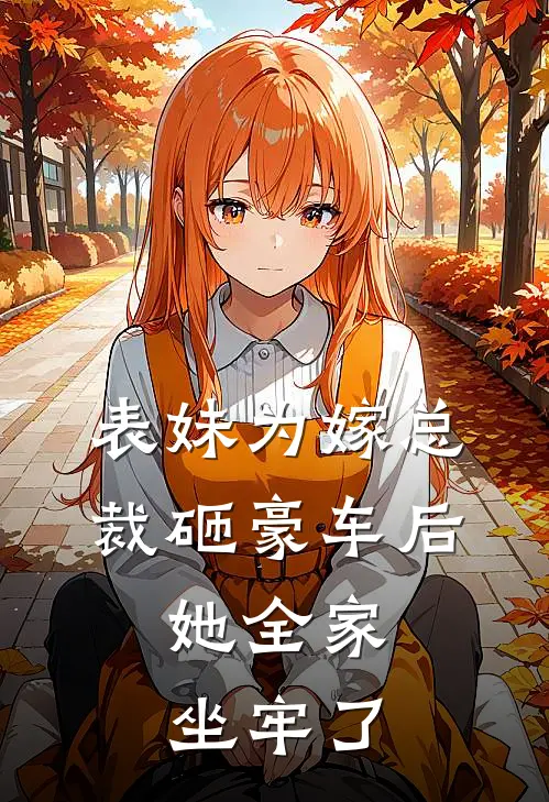 表妹为嫁总裁砸豪车后，她全家坐牢了我许安浅完结小说大全_免费小说在哪看表妹为嫁总裁砸豪车后，她全家坐牢了(我许安浅)