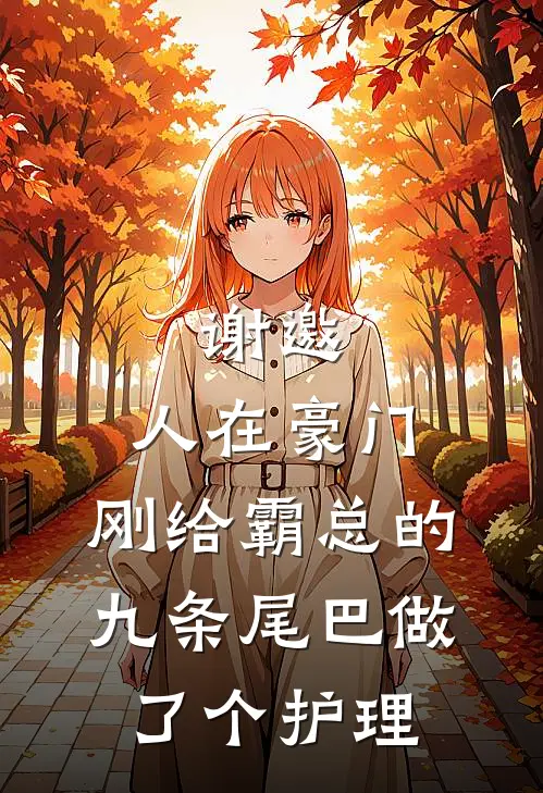 谢邀，人在豪门，刚给霸总的九条尾巴做了个护理傅九云夏六一免费小说推荐_推荐完结小说谢邀，人在豪门，刚给霸总的九条尾巴做了个护理(傅九云夏六一)