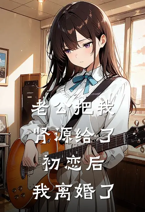 《老公把我肾源给了初恋后，我离婚了》陆宴白薇火爆新书_老公把我肾源给了初恋后，我离婚了(陆宴白薇)最新热门小说