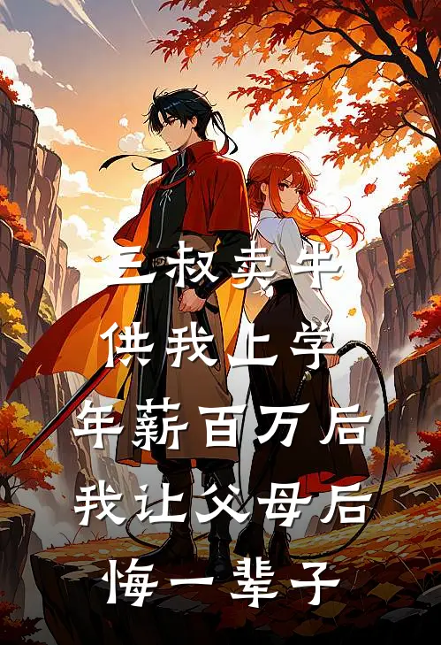 三叔卖牛供我上学，年薪百万后我让父母后悔一辈子抖音热门完结好看小说_最新章节列表三叔卖牛供我上学，年薪百万后我让父母后悔一辈子(抖音热门)