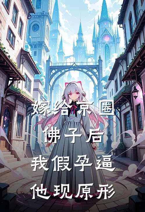 嫁给京圈佛子后，我假孕逼他现原形(傅砚舟京圈佛子)全本免费在线阅读_傅砚舟京圈佛子全文阅读