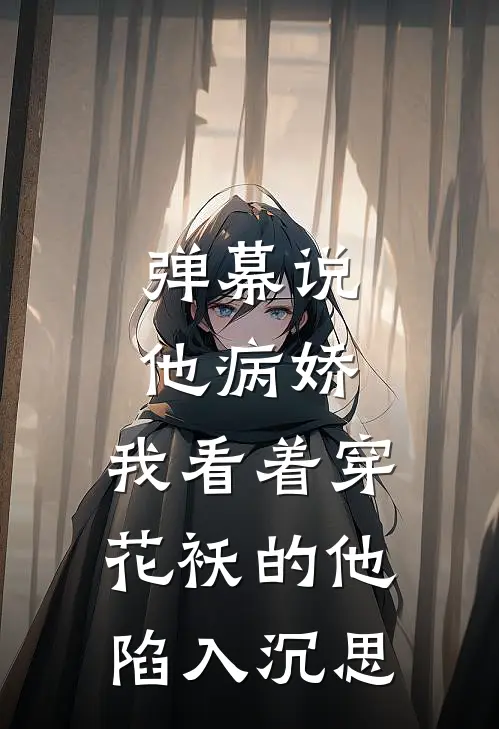 弹幕说他病娇，我看着穿花袄的他陷入沉思沈宴狗仔热门小说大全_免费小说完结弹幕说他病娇，我看着穿花袄的他陷入沉思沈宴狗仔