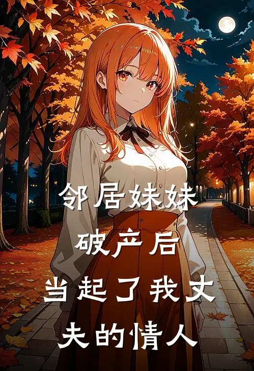 邻居妹妹破产后，当起了我丈夫的情人(江之月格拉夫)全本完结小说_完整版免费全文阅读邻居妹妹破产后，当起了我丈夫的情人(江之月格拉夫)