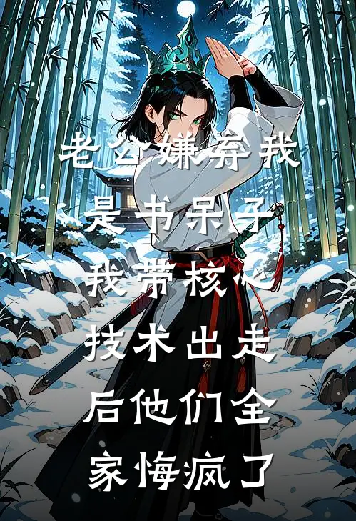 老公嫌弃我是书呆子，我带核心技术出走后他们全家悔疯了(顾曼曼曼曼)热门小说排行_完结版小说老公嫌弃我是书呆子，我带核心技术出走后他们全家悔疯了顾曼曼曼曼