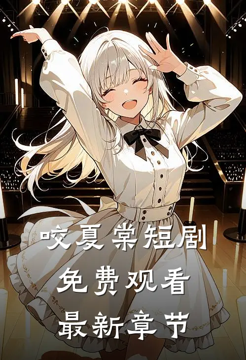 咬夏棠短剧免费观看最新章节