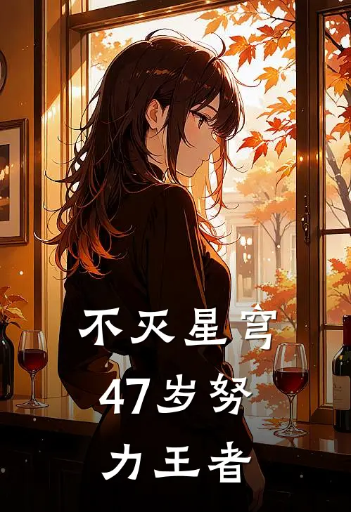 不灭星穹：47岁努力王者陈岩武则天最新好看小说_最新章节列表不灭星穹：47岁努力王者(陈岩武则天)