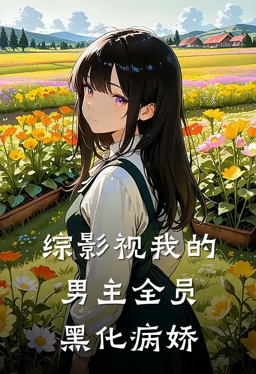 【综影视】我的男主全员黑化病娇(魏无羡苏晚)免费小说完结_最新推荐小说【综影视】我的男主全员黑化病娇(魏无羡苏晚)