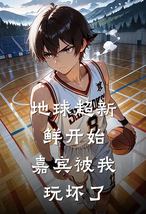 地球超新鲜开始，嘉宾被我玩坏了(龚军凌牧)网络热门小说_最新小说地球超新鲜开始，嘉宾被我玩坏了(龚军凌牧)