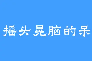 摇头晃脑的呆