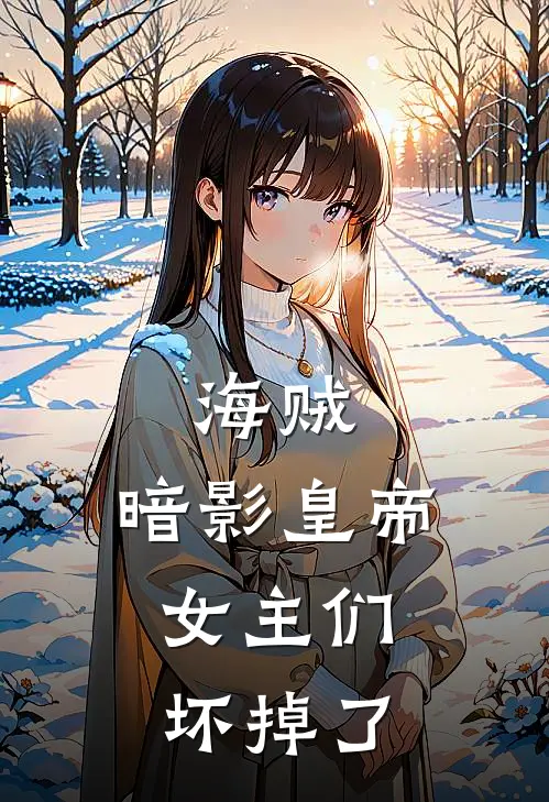 海贼：暗影皇帝，女主们坏掉了陈默娜美完本完结小说_无弹窗全文免费阅读海贼：暗影皇帝，女主们坏掉了(陈默娜美)