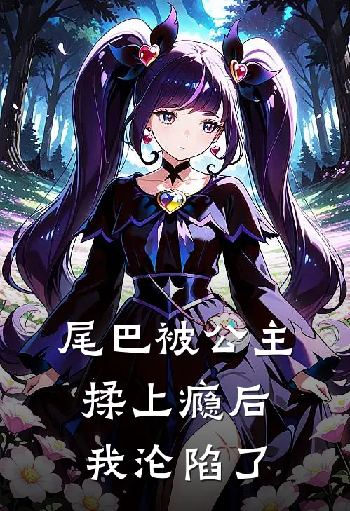 尾巴被公主揉上瘾后，我沦陷了艾梵德亚尔林热门的小说_免费小说尾巴被公主揉上瘾后，我沦陷了(艾梵德亚尔林)