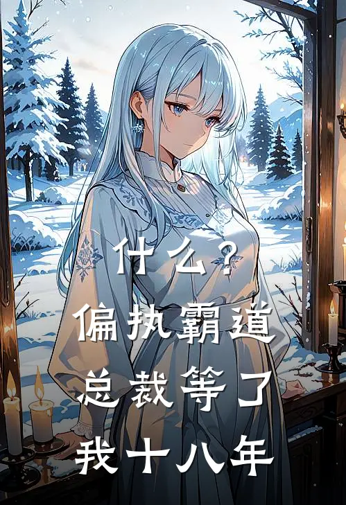 夏甜甜赵小严什么？偏执霸道总裁等了我十八年最新章节阅读_夏甜甜赵小严最新章节在线阅读