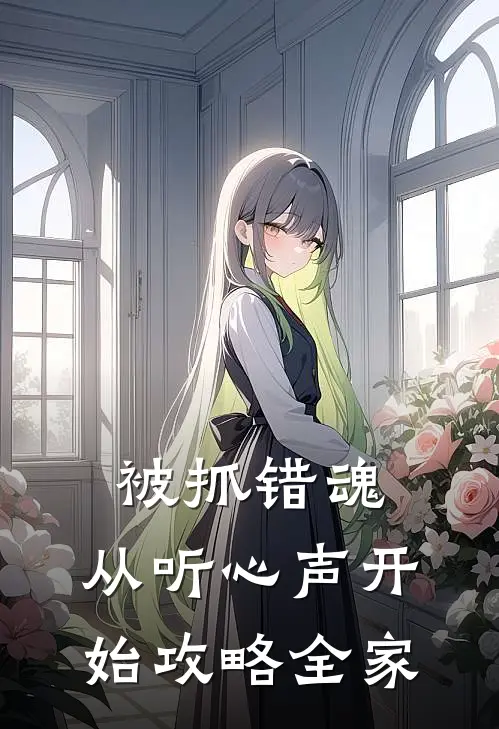 被抓错魂，从听心声开始攻略全家(倪芮苏茹)完结的热门小说_全本免费完结小说被抓错魂，从听心声开始攻略全家(倪芮苏茹)