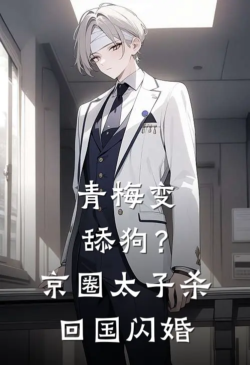 青梅变舔狗？京圈太子杀回国闪婚