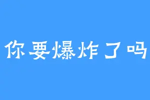 你要爆炸了吗